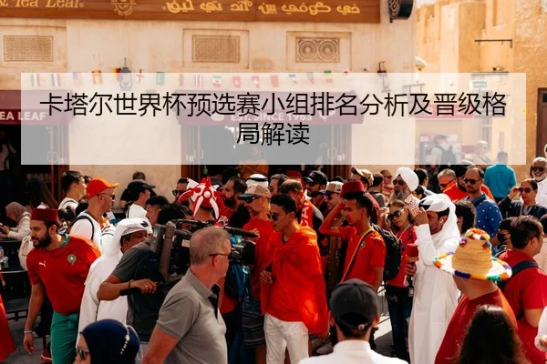 卡塔尔世界杯预选赛小组排名分析及晋级格局解读