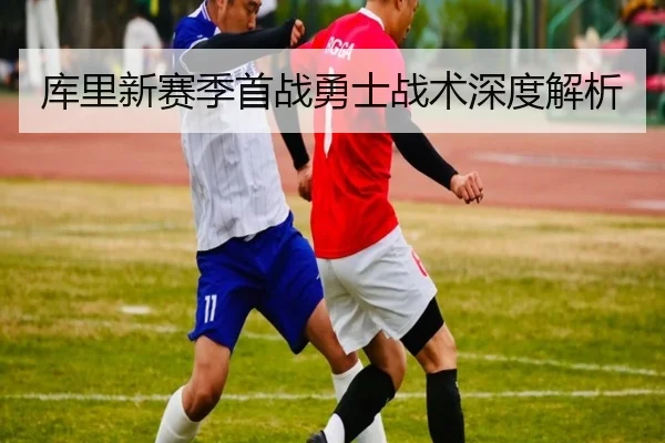 库里新赛季首战勇士战术深度解析（Yamei）