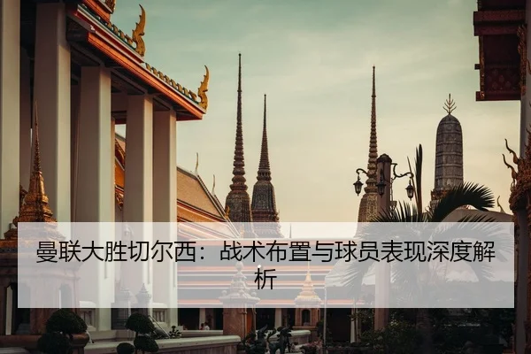 曼联大胜切尔西：战术布置与球员表现深度解析